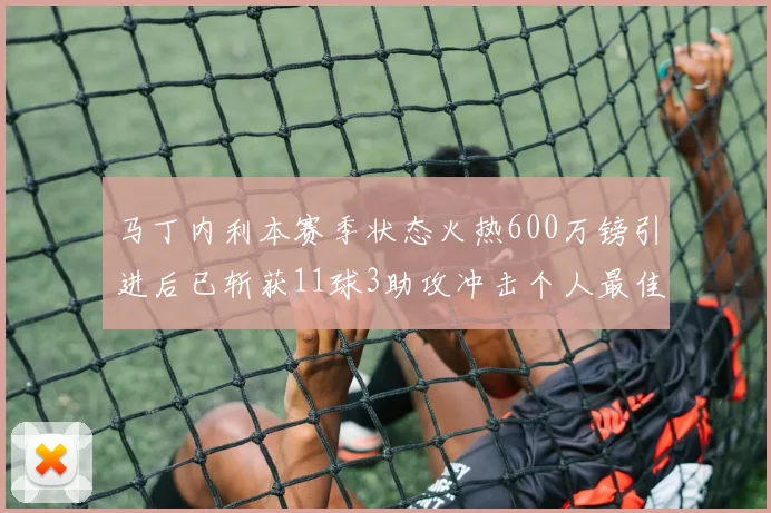 马丁内利本赛季状态火热600万镑引进后已斩获11球3助攻冲击个人最佳表现