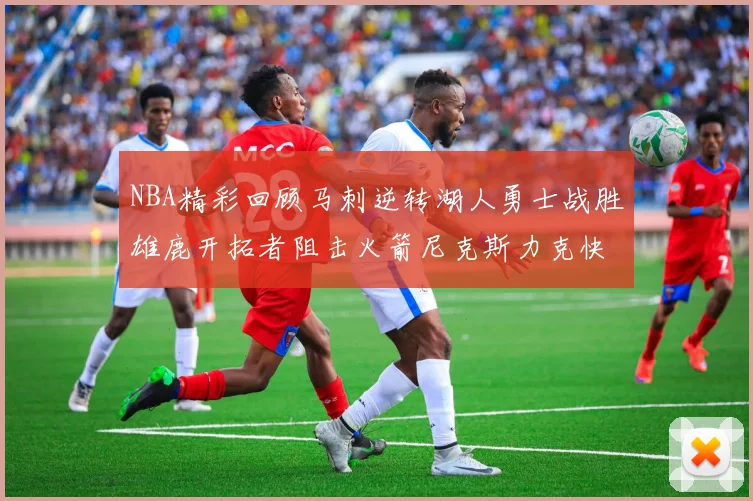NBA精彩回顾马刺逆转湖人勇士战胜雄鹿开拓者阻击火箭尼克斯力克快船