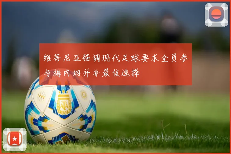维蒂尼亚强调现代足球要求全员参与梅内姆并非最佳选择