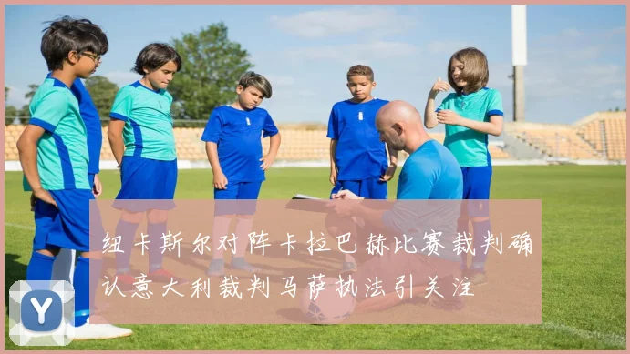 纽卡斯尔对阵卡拉巴赫比赛裁判确认意大利裁判马萨执法引关注