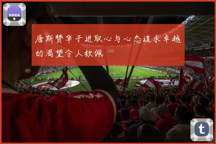 唐斯赞华子进取心与心态追求卓越的渴望令人钦佩