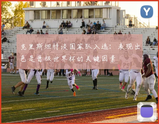 克里斯坦特谈国家队入选：表现出色是晋级世界杯的关键因素