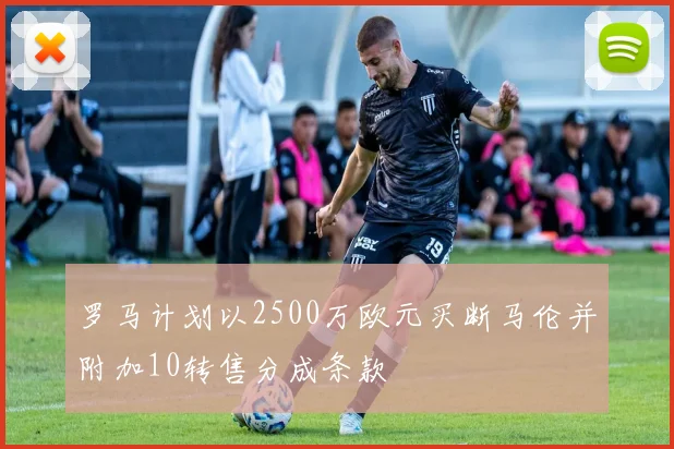 罗马计划以2500万欧元买断马伦并附加10转售分成条款