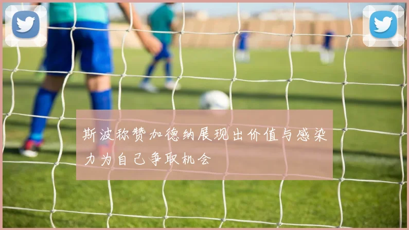 斯波称赞加德纳展现出价值与感染力为自己争取机会