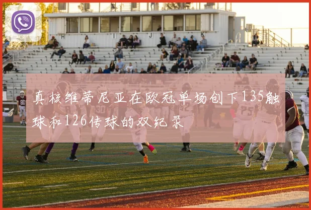 真核维蒂尼亚在欧冠单场创下135触球和126传球的双纪录