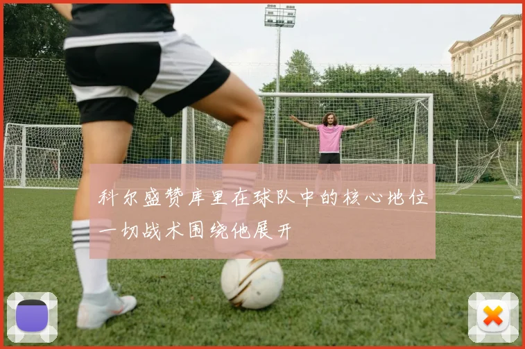 科尔盛赞库里在球队中的核心地位一切战术围绕他展开