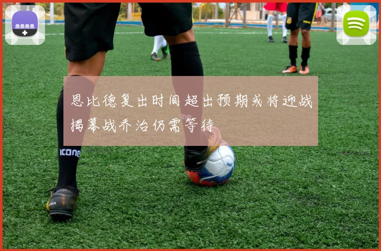 恩比德复出时间超出预期或将迎战揭幕战乔治仍需等待