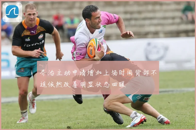 乔治主动申请增加上场时间背部不适依然改善明显状态回暖