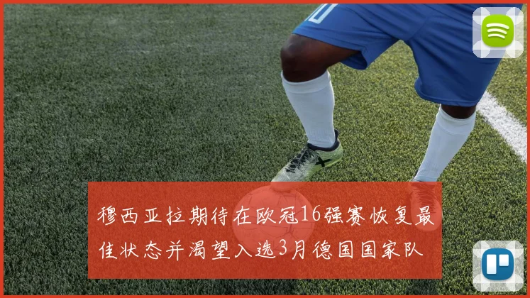 穆西亚拉期待在欧冠16强赛恢复最佳状态并渴望入选3月德国国家队