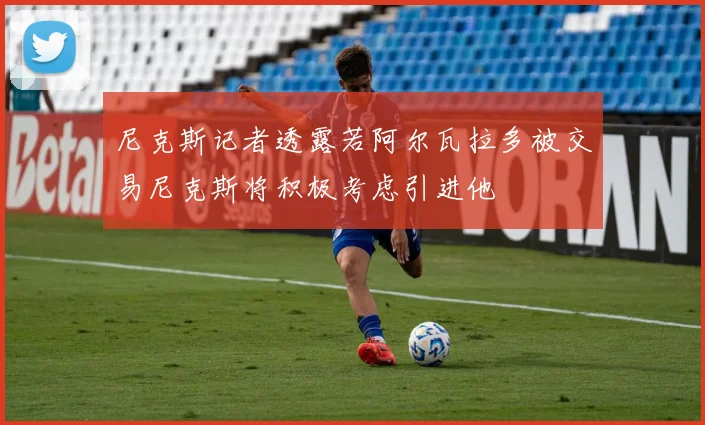 尼克斯记者透露若阿尔瓦拉多被交易尼克斯将积极考虑引进他
