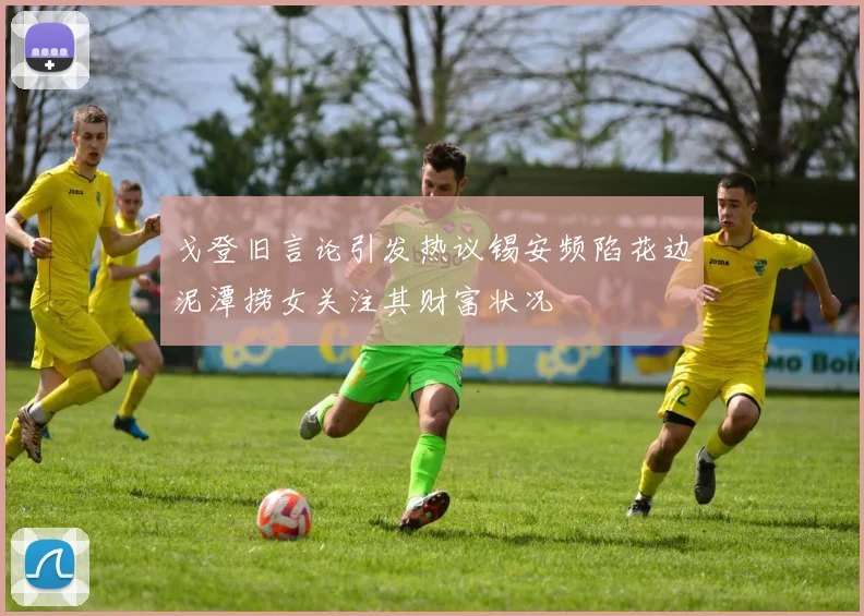 戈登旧言论引发热议锡安频陷花边泥潭捞女关注其财富状况